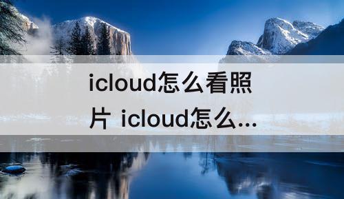 icloud怎么看照片 icloud怎么看照片上传进度