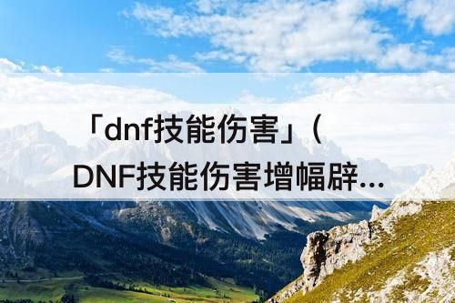 「dnf技能伤害」(DNF技能伤害增幅辟邪玉)
