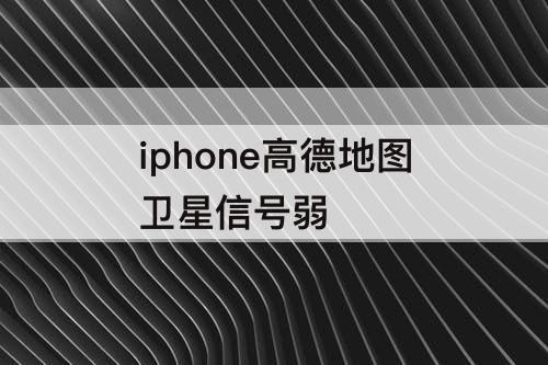 iphone高德地图卫星信号弱