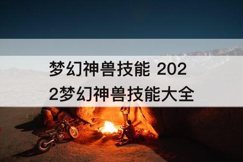 梦幻神兽技能 2022梦幻神兽技能大全