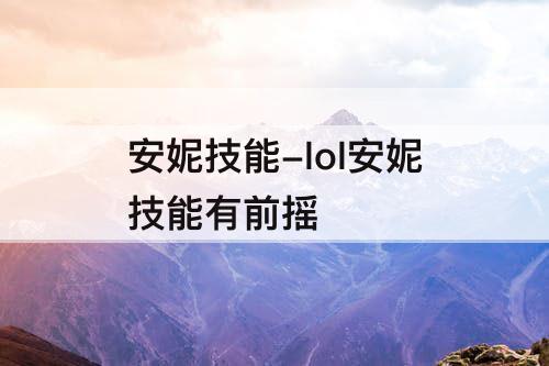 安妮技能-lol安妮技能有前摇