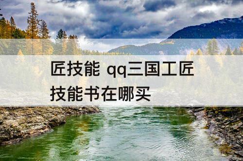 匠技能 qq三国工匠技能书在哪买