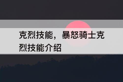 克烈技能，暴怒骑士克烈技能介绍