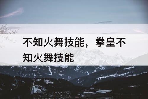 不知火舞技能，拳皇不知火舞技能