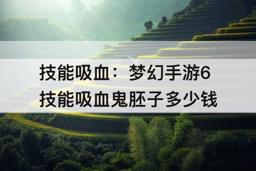 技能吸血：梦幻手游6技能吸血鬼胚子多少钱