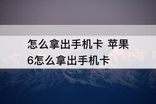 怎么拿出手机卡 苹果6怎么拿出手机卡
