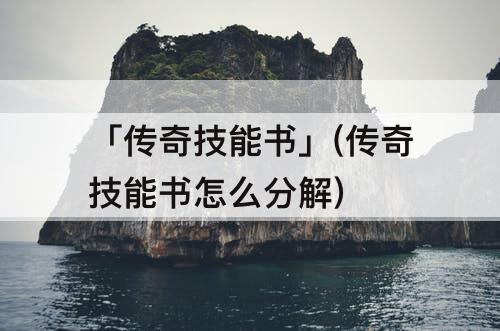 「传奇技能书」(传奇技能书怎么分解)