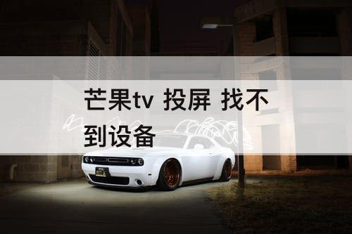 芒果tv 投屏 找不到设备