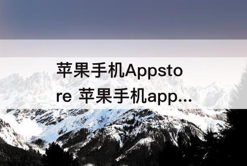 苹果手机Appstore 苹果手机appstore怎么创建ID