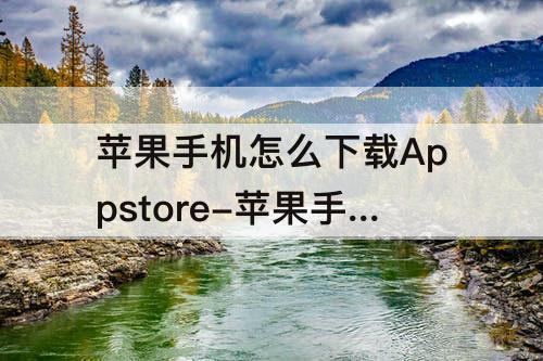 苹果手机怎么下载Appstore-苹果手机怎么下载appstore之外的