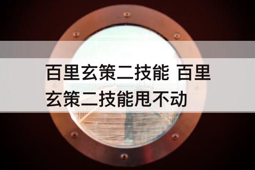 百里玄策二技能 百里玄策二技能甩不动