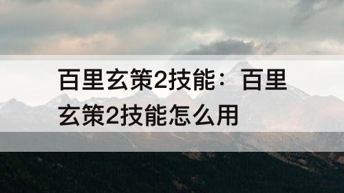 百里玄策2技能：百里玄策2技能怎么用