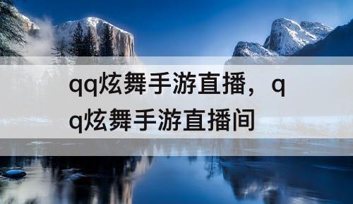 qq炫舞手游直播，qq炫舞手游直播间