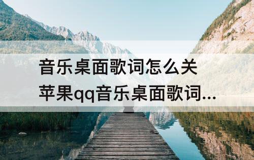 音乐桌面歌词怎么关 苹果qq音乐桌面歌词怎么关闭