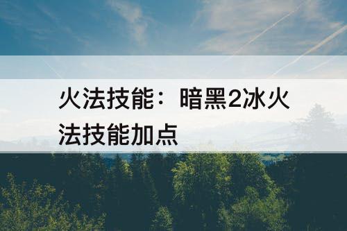 火法技能：暗黑2冰火法技能加点