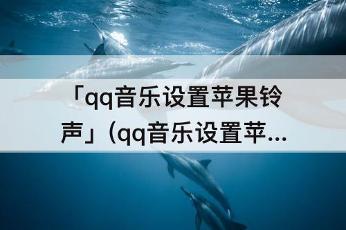 「qq音乐设置苹果铃声」(qq音乐设置苹果铃声库乐队不显示)