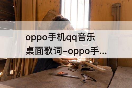 oppo手机qq音乐桌面歌词-oppo手机qq音乐桌面歌词锁定怎么解除