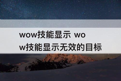 wow技能显示 wow技能显示无效的目标