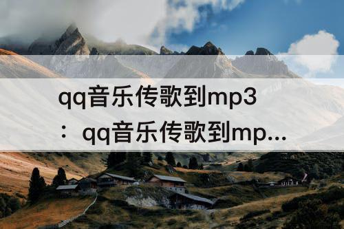 qq音乐传歌到mp3：qq音乐传歌到mp3带歌词