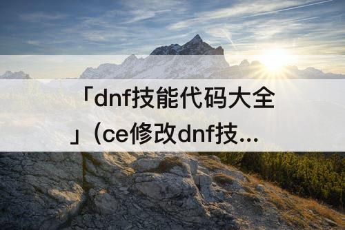 「dnf技能代码大全」(ce修改dnf技能代码大全)