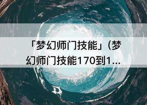 「梦幻师门技能」(梦幻师门技能170到175)