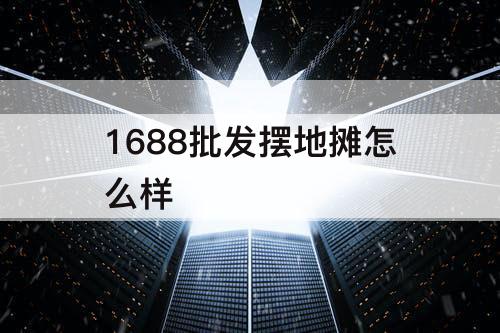 1688批发摆地摊怎么样