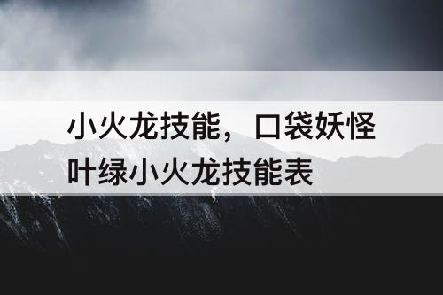 小火龙技能，口袋妖怪叶绿小火龙技能表