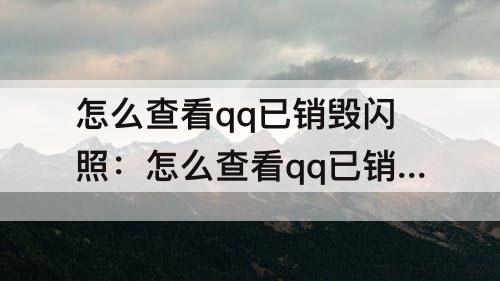 怎么查看qq已销毁闪照：怎么查看qq已销毁闪照安卓