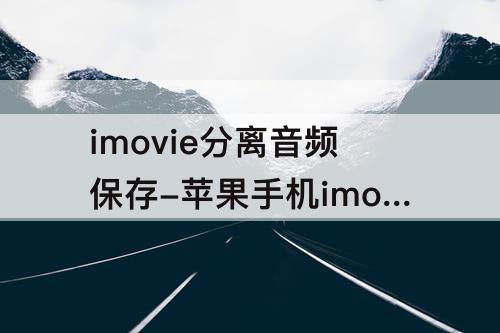 imovie分离音频保存-苹果手机imovie分离音频保存