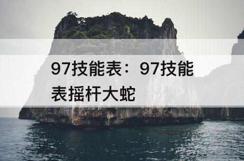 97技能表：97技能表摇杆大蛇