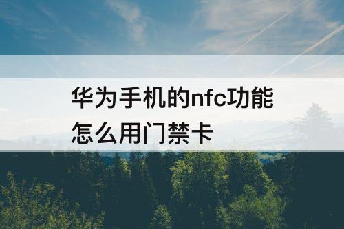 华为手机的nfc功能怎么用门禁卡