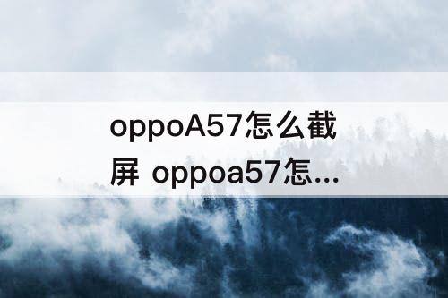 oppoA57怎么截屏 oppoa57怎么截屏视频