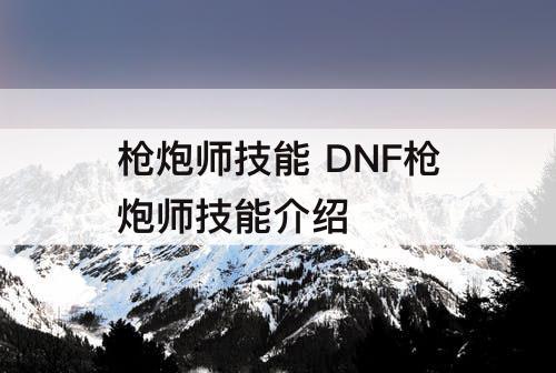 枪炮师技能 DNF枪炮师技能介绍