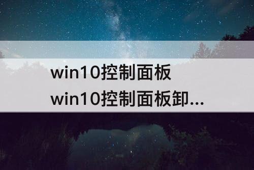 win10控制面板 win10控制面板卸载程序一直让等待