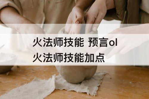 火法师技能 预言ol火法师技能加点