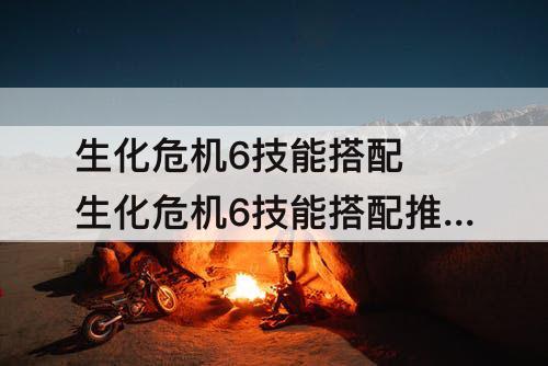 生化危机6技能搭配 生化危机6技能搭配推荐