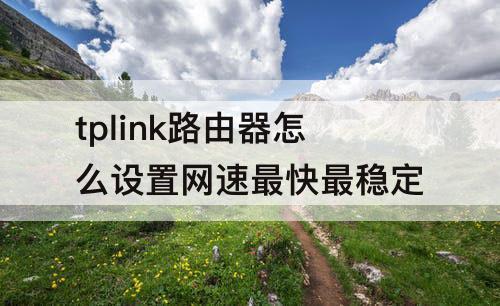 tplink路由器怎么设置网速最快最稳定