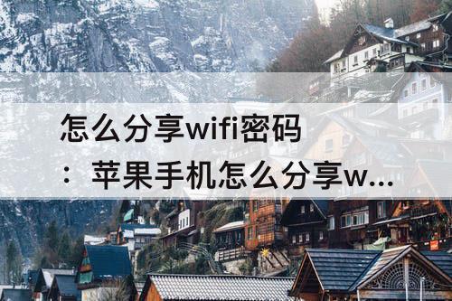 怎么分享wifi密码：苹果手机怎么分享wifi密码给华为