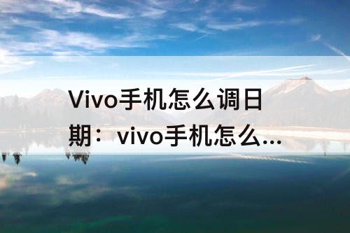 Vivo手机怎么调日期：vivo手机怎么调日期时间