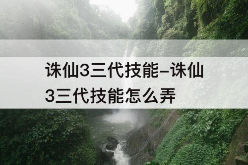 诛仙3三代技能-诛仙3三代技能怎么弄