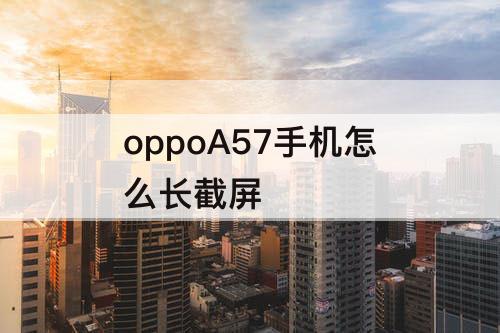 oppoA57手机怎么长截屏