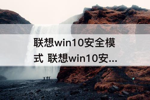 联想win10安全模式 联想win10安全模式快捷键