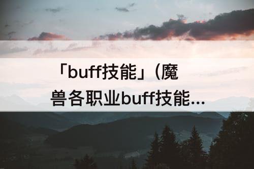 「buff技能」(魔兽各职业buff技能)