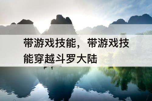 带游戏技能，带游戏技能穿越斗罗大陆