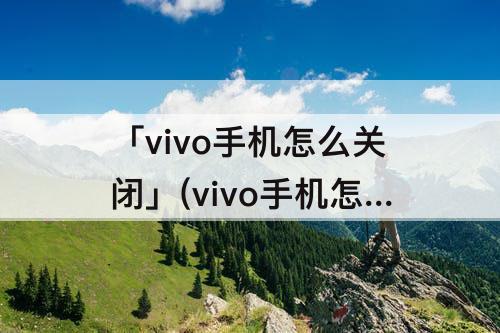 「vivo手机怎么关闭」(vivo手机怎么关闭分屏模式)