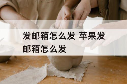 发邮箱怎么发 苹果发邮箱怎么发