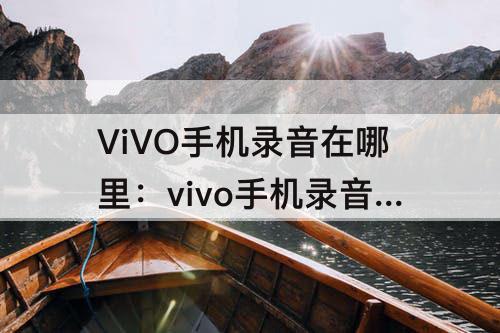 ViVO手机录音在哪里：vivo手机录音在哪里找出来