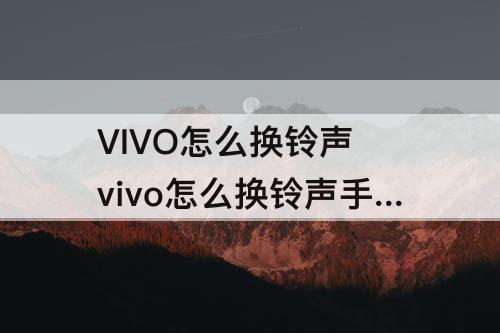 VIVO怎么换铃声 vivo怎么换铃声手机铃声