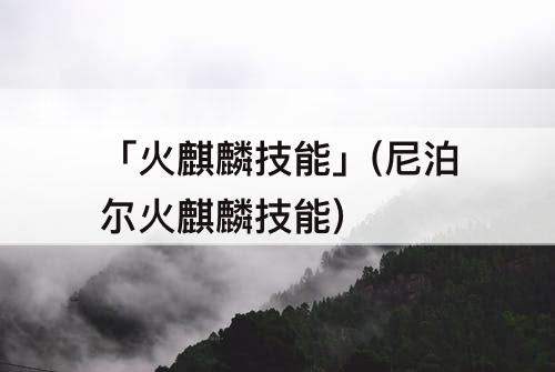 「火麒麟技能」(尼泊尔火麒麟技能)