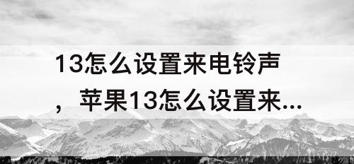 13怎么设置来电铃声，苹果13怎么设置来电铃声长久一点